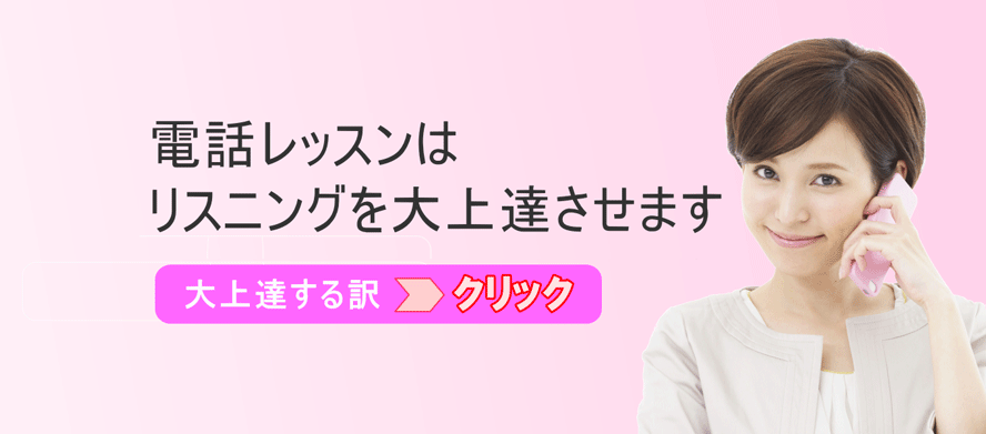 電話レッスンはリスニングを大上達させます　大上達する訳はこちらをクリック